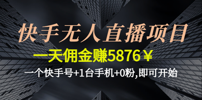 （4464期）快手无人直播项目，一天佣金赚5876￥一个快手号+1台手机+0粉,即可开始-iTZL项目网