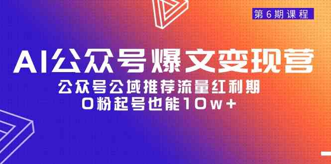 （9824期）AI公众号爆文-变现营06期，公众号公域推荐流量红利期，0粉起号也能10w+-iTZL项目网