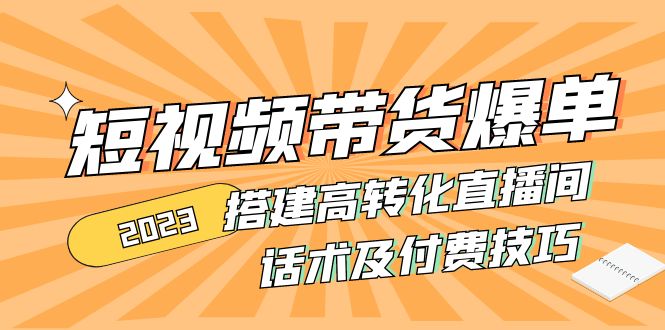 （4796期）2023短视频带货爆单 搭建高转化直播间 话术及付费技巧(无中创水印)-iTZL项目网