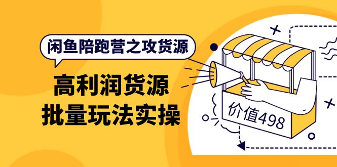 （3930期）闲鱼陪跑营之攻货源：高利润货源批量玩法，月入过万实操（价值498）-iTZL项目网