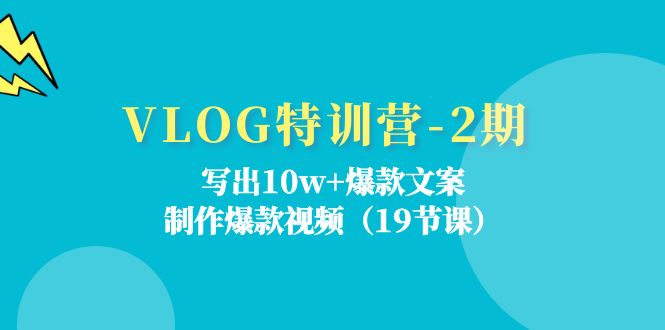 （11520期）VLOG特训营-2期：写出10w+爆款文案，制作爆款视频（19节课）-iTZL项目网