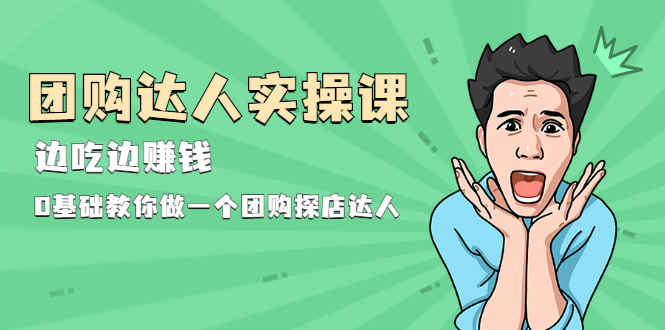 （1963期）团购达人实操课，边吃边赚钱：0基础教你做一个团购探店达人-iTZL项目网