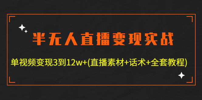 （4559期）半无人直播变现实战(12.18号更新) 单视频变现3到12w+(全套素材+话术+教程)-iTZL项目网