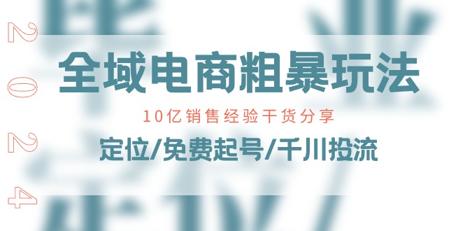 （11057期）全域电商-粗暴玩法课：10亿销售经验干货分享！定位/免费起号/千川投流-iTZL项目网