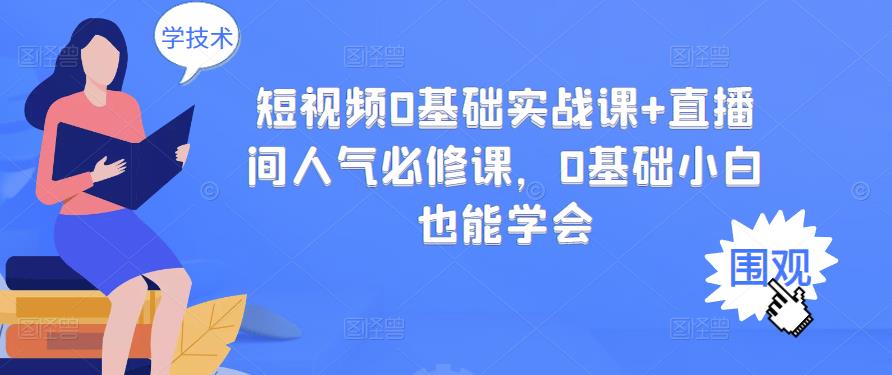 （2999期）短视频0基础实战课+直播间人气必修课，0基础小白也能学会-iTZL项目网