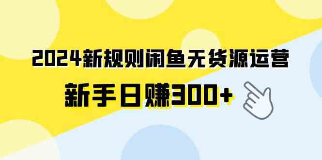 （9522期）2024新规则闲鱼无货源运营新手日赚300+-iTZL项目网