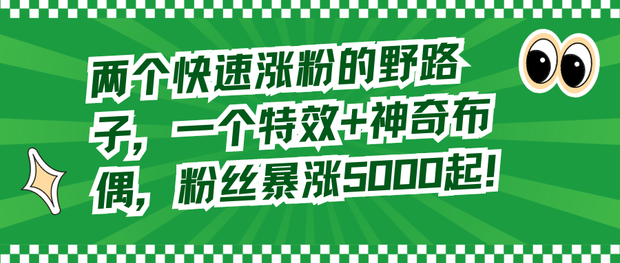 （8606期）两个快速涨粉的野路子，一个特效+神奇布偶，粉丝暴涨5000起！-iTZL项目网