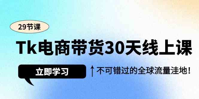 （9463期）Tk电商带货30天线上课，不可错过的全球流量洼地（29节课）-iTZL项目网