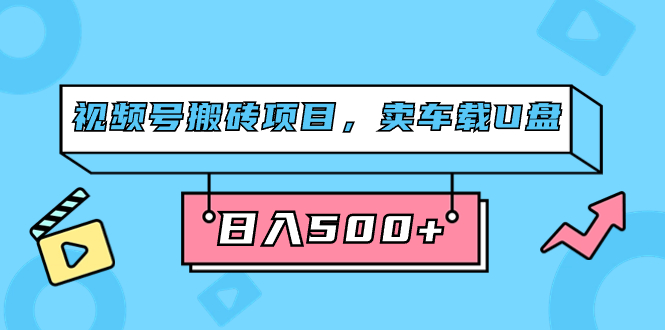 （7322期）视频号搬砖项目，卖车载U盘，简单轻松，0门槛日入500+（附831G素材）-iTZL项目网