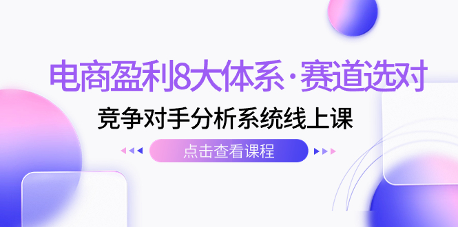 （7528期）电商盈利8大体系·赛道选对，​竞争对手分析系统线上课（12节）-iTZL项目网