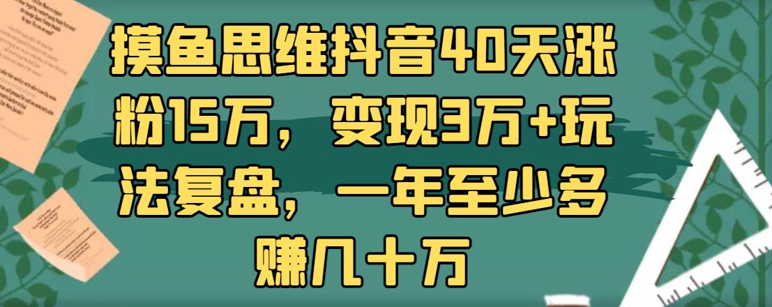 摸鱼思维抖音40天涨粉15万，变现3万+玩法复盘，一年至少多赚几十万-iTZL项目网