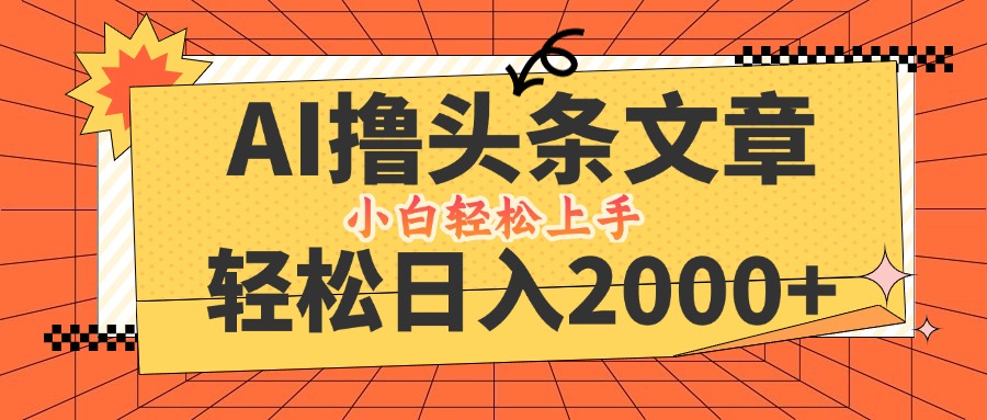 （12745期）AI撸头条最新玩法，轻松日入2000+，当天起号，第二天见收益，小白轻松…-iTZL项目网