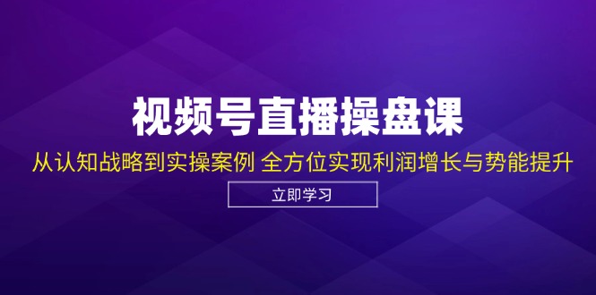 （12881期）视频号直播操盘课，从认知战略到实操案例 全方位实现利润增长与势能提升-iTZL项目网