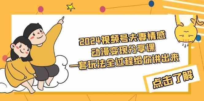 （9266期）2024视频号夫妻情感动漫变现分享课 一套玩法全过程给你讲出来（教程+素材）-iTZL项目网