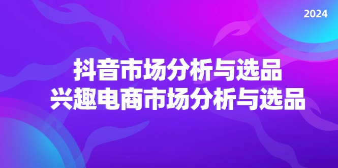 （11800期）2024抖音/市场分析与选品，兴趣电商市场分析与选品-iTZL项目网