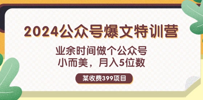 （11893期）某收费399元-2024公众号爆文特训营：业余时间做个公众号 小而美 月入5位数-iTZL项目网