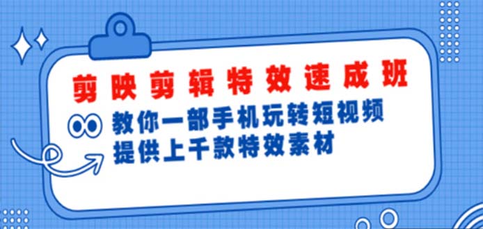 （4995期）剪映剪辑特效速成班：一部手机玩转短视频 提供上千款特效素材【无水印】-iTZL项目网