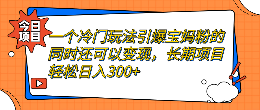 （7147期）一个冷门玩法引爆宝妈粉的同时还可以变现，长期项目轻松日入300+-iTZL项目网