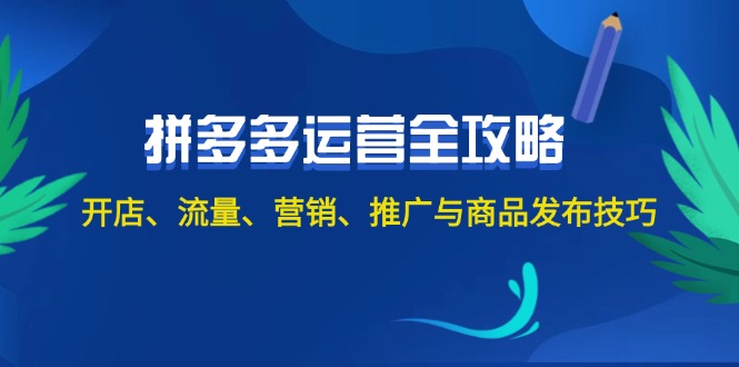 （12264期）2024拼多多运营全攻略：开店、流量、营销、推广与商品发布技巧（无水印）-iTZL项目网