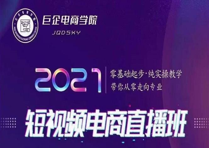 巨企电商学院2021短视频电商直播班，零基础起步，纯实操教学，带你走向专业-iTZL项目网