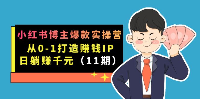 （7424期）小红书博主爆款实操营·第11期：从0-1打造赚钱IP，日躺赚千元，9月完结新课-iTZL项目网