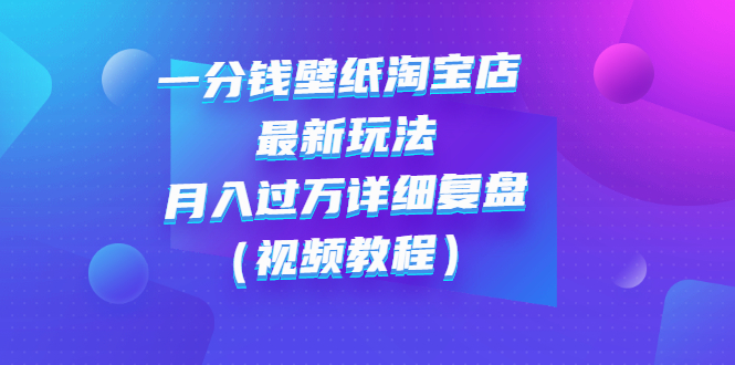 （2732期）一分钱壁纸淘宝店 最新玩法：月入过万详细复盘（视频教程）-iTZL项目网