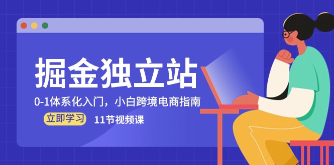 （10536期）掘金 独立站，0-1体系化入门，小白跨境电商指南（11节视频课）-iTZL项目网