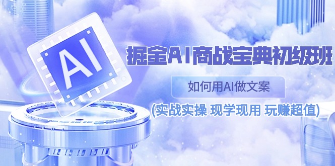 （10813期）掘金AI 商战 宝典 初级班：如何用AI做文案(实战实操 现学现用 玩赚超值)-iTZL项目网