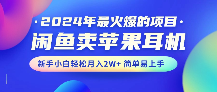 （10863期）2024年最火爆的项目，闲鱼卖苹果耳机，新手小白轻松月入2W+简单易上手-iTZL项目网