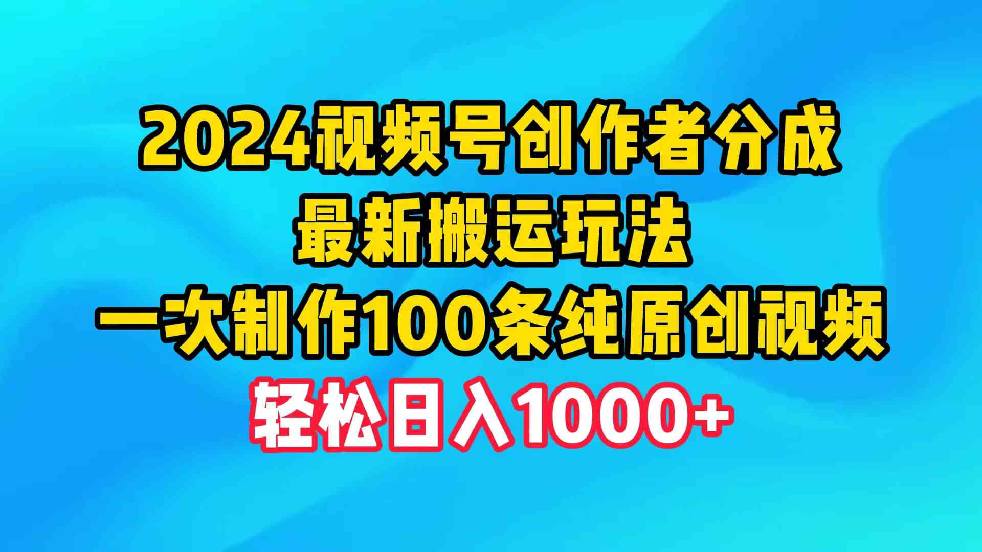 （9989期）2024视频号创作者分成，最新搬运玩法，一次制作100条纯原创视频，日入1000+-iTZL项目网