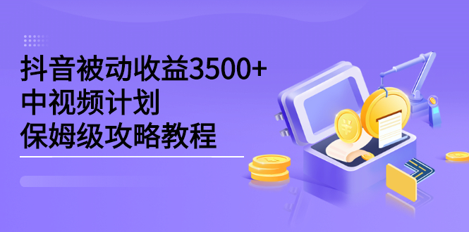 （2232期）抖音被动收益3500+，中视频计划保姆级攻略教程-iTZL项目网