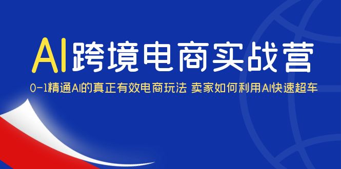 （6101期）AI·跨境电商实操营：0-1精通Al的真正有效电商玩法 卖家如何利用Al快速超车-iTZL项目网