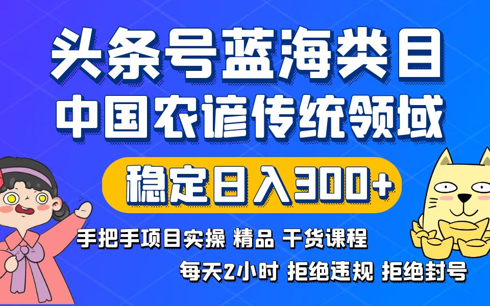 （8595期）头条号蓝海类目传统和农谚领域实操精品课程拒绝违规封号稳定日入300+-iTZL项目网