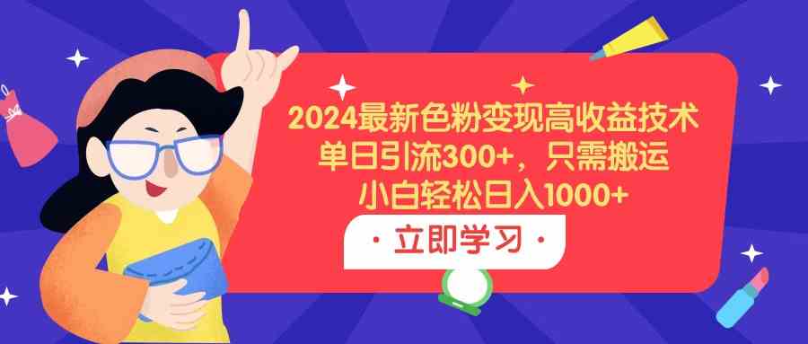 （9480期）2024最新色粉变现高收益技术，单日引流300+，只需搬运，小白轻松日入1000+-iTZL项目网