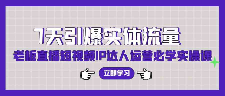 （9593期）7天引爆实体流量，老板直播短视频IP达人运营必学实操课（56节高清无水印）-iTZL项目网