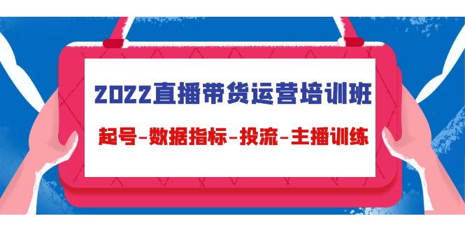 （4427期）2022直播带货运营培训班：起号-数据指标-投流-主播训练（15节）-iTZL项目网