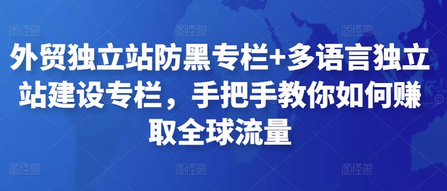 外贸独立站防黑专栏+多语言独立站建设专栏，手把手教你如何赚取全球流量-iTZL项目网