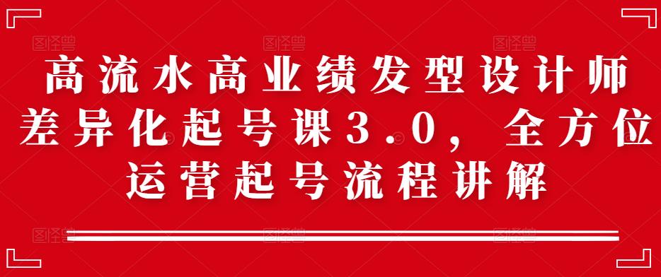 高流水高业绩发型设计师差异化起号课3.0，全方位运营起号流程讲解-iTZL项目网