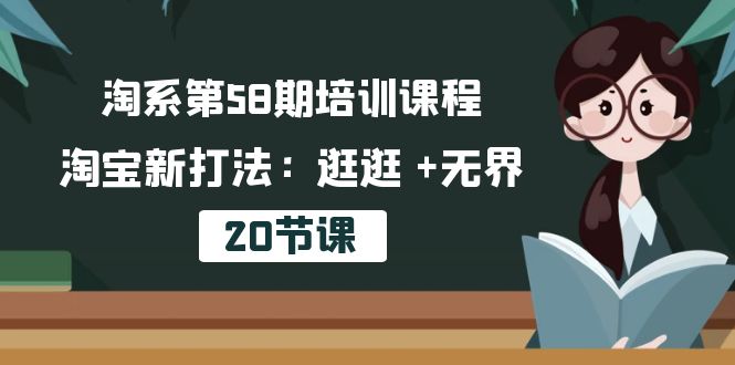 （10491期）淘系第58期培训课程，淘宝新打法：逛逛 +无界（20节课）-iTZL项目网