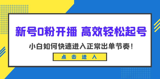 （6250期）新号0粉开播-高效轻松起号：小白如何快速进入正常出单节奏（10节课）-iTZL项目网