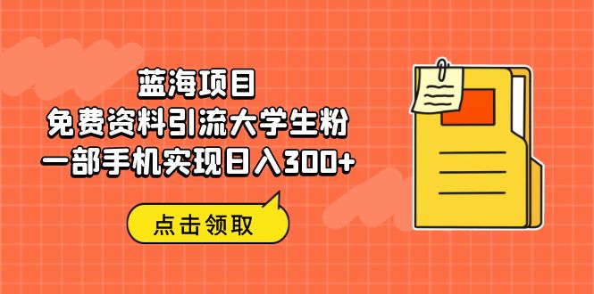 （6546期）蓝海项目，免费资料引流大学生粉一部手机实现日入300+-iTZL项目网