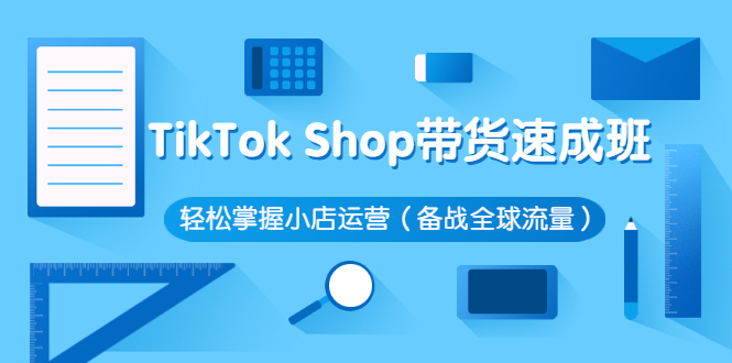 （2563期）TikTok Shop带货速成班 轻松掌握小店运营（备战全球流量）-iTZL项目网