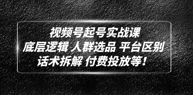 （4927期）视频号起号实战课：底层逻辑 人群选品 平台区别 话术拆解 付费投放等！-iTZL项目网