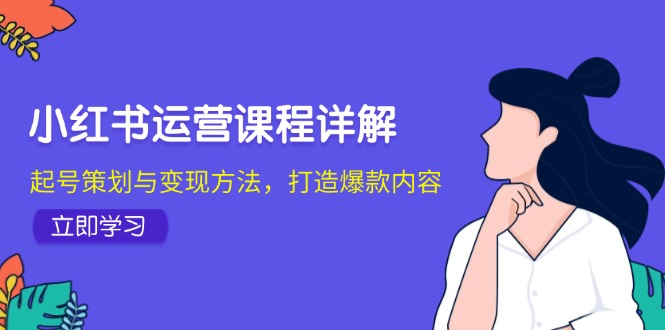 （12962期）小红书运营课程详解：起号策划与变现方法，打造爆款内容-iTZL项目网