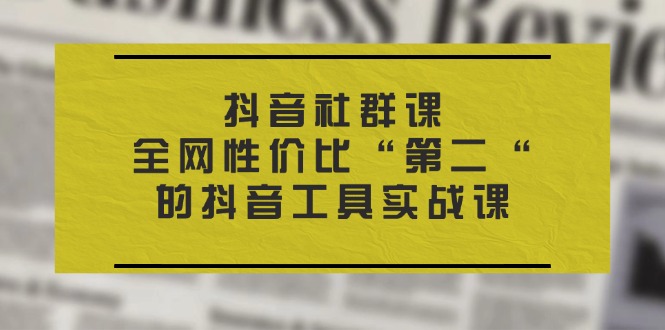 （11416期）抖音 社群课，全网性价比“第二“的抖音工具实战课-iTZL项目网