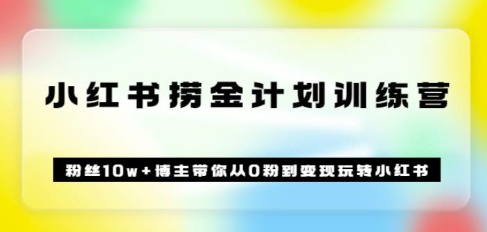 《小红书捞金计划训练营》粉丝10w+博主带你从0粉到变现玩转小红书（72节课)-iTZL项目网