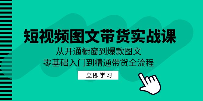 （12655期）短视频图文带货实战课：从开通橱窗到爆款图文，零基础入门到精通带货-iTZL项目网