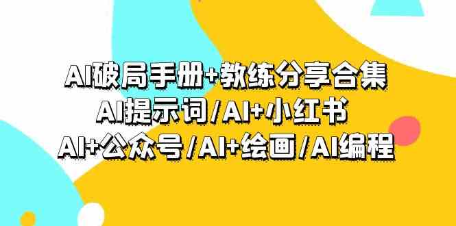 （9351期）AI破局手册+教练分享合集：AI提示词/AI+小红书 /AI+公众号/AI+绘画/AI编程-iTZL项目网