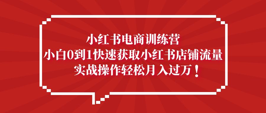 （5309期）小红书电商训练营，小白0到1快速获取小红书店铺流量，实战操作月入过万-iTZL项目网