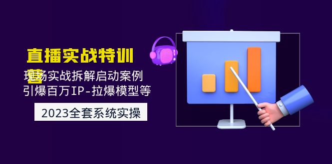 （4794期）2023直播实战：现场实战拆解启动案例 引爆百万IP-拉爆模型等(无中创水印)-iTZL项目网